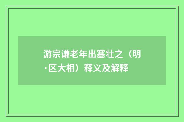 游宗谦老年出塞壮之（明·区大相）释义及解释