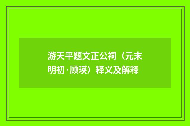 游天平题文正公祠（元末明初·顾瑛）释义及解释