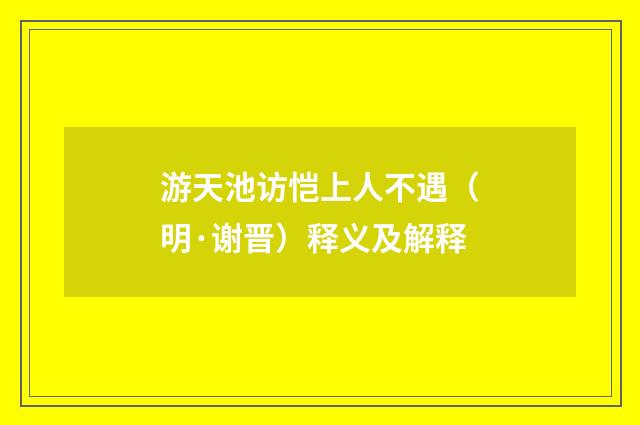 游天池访恺上人不遇（明·谢晋）释义及解释