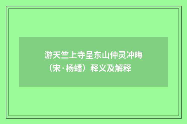 游天竺上寺呈东山仲灵冲晦（宋·杨蟠）释义及解释
