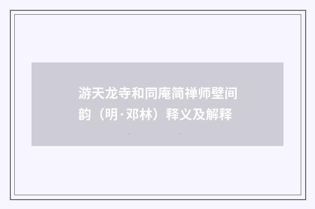 游天龙寺和同庵简禅师壁间韵（明·邓林）释义及解释