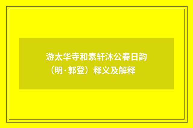 游太华寺和素轩沐公春日韵（明·郭登）释义及解释
