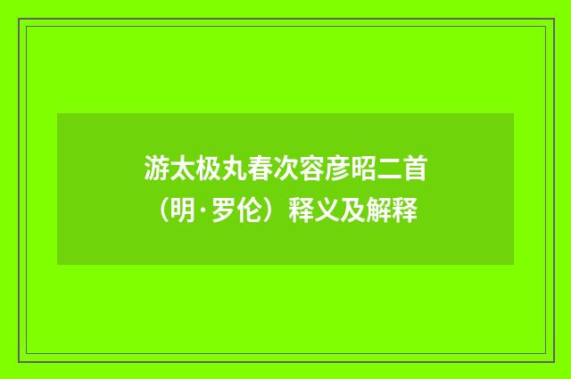游太极丸春次容彦昭二首（明·罗伦）释义及解释
