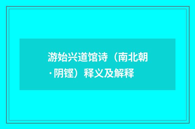 游始兴道馆诗（南北朝·阴铿）释义及解释