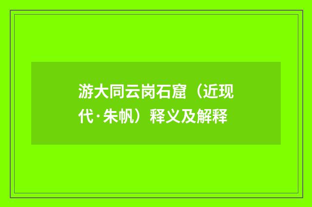 游大同云岗石窟（近现代·朱帆）释义及解释