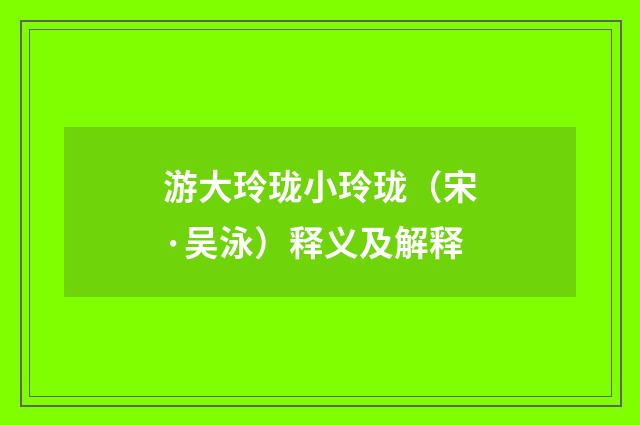 游大玲珑小玲珑（宋·吴泳）释义及解释