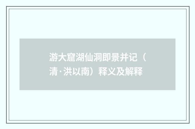 游大窟湖仙洞即景并记（清·洪以南）释义及解释