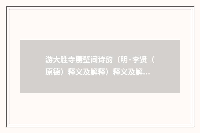 游大胜寺赓壁间诗韵（明·李贤（原德）释义及解释）释义及解释