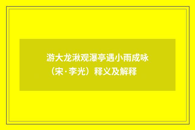 游大龙湫观瀑亭遇小雨成咏（宋·李光）释义及解释