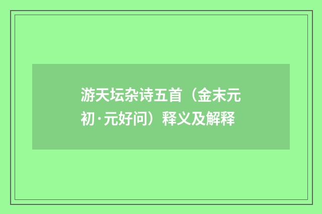 游天坛杂诗五首（金末元初·元好问）释义及解释