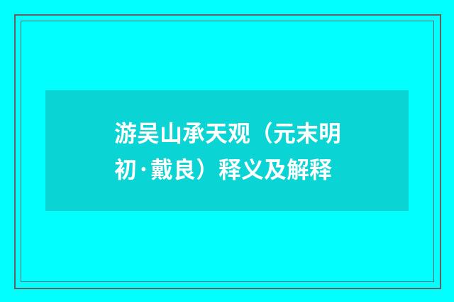 游吴山承天观（元末明初·戴良）释义及解释