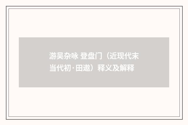 游吴杂咏 登盘门（近现代末当代初·田遨）释义及解释