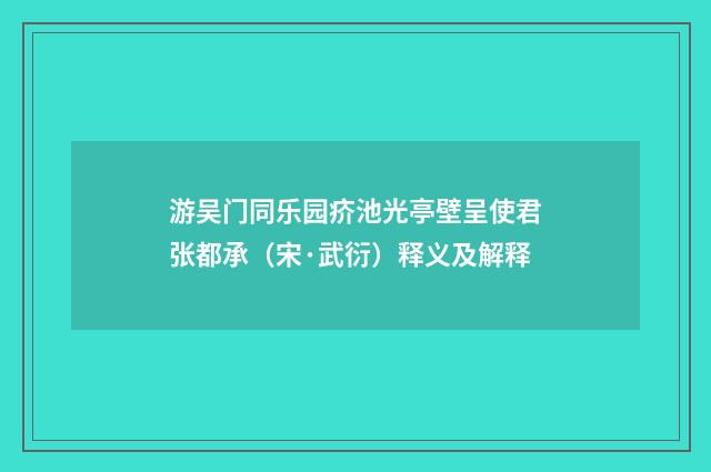游吴门同乐园疥池光亭壁呈使君张都承（宋·武衍）释义及解释