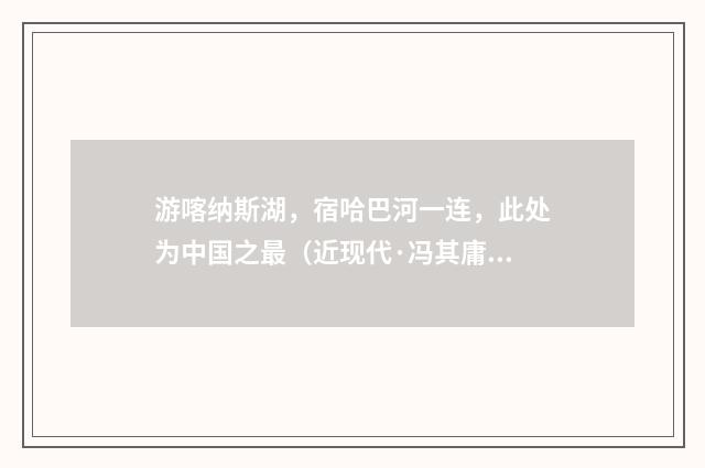 游喀纳斯湖，宿哈巴河一连，此处为中国之最（近现代·冯其庸）释义及解释