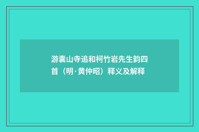 游囊山寺追和柯竹岩先生韵四首（明·黄仲昭）释义及解释