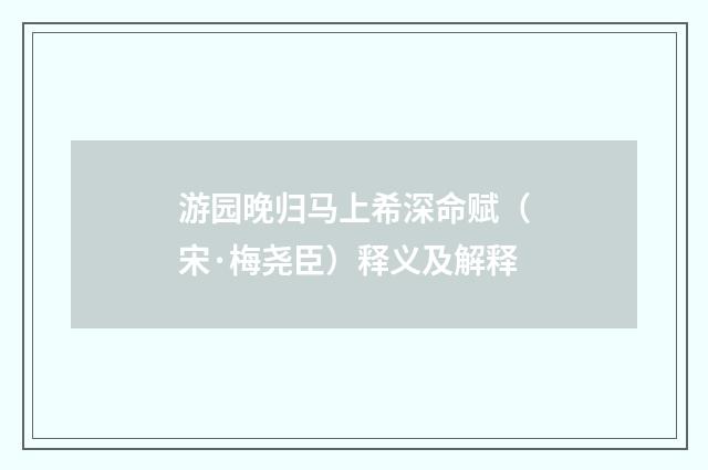 游园晚归马上希深命赋（宋·梅尧臣）释义及解释