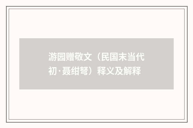 游园赠敬文（民国末当代初·聂绀弩）释义及解释