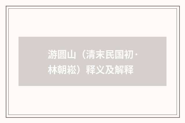 游圆山（清末民国初·林朝崧）释义及解释