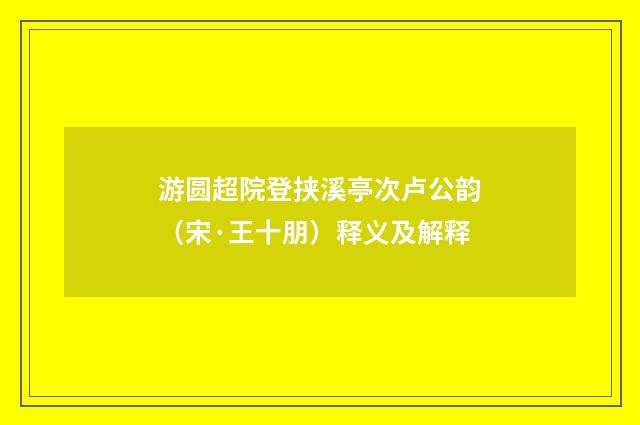 游圆超院登挟溪亭次卢公韵（宋·王十朋）释义及解释