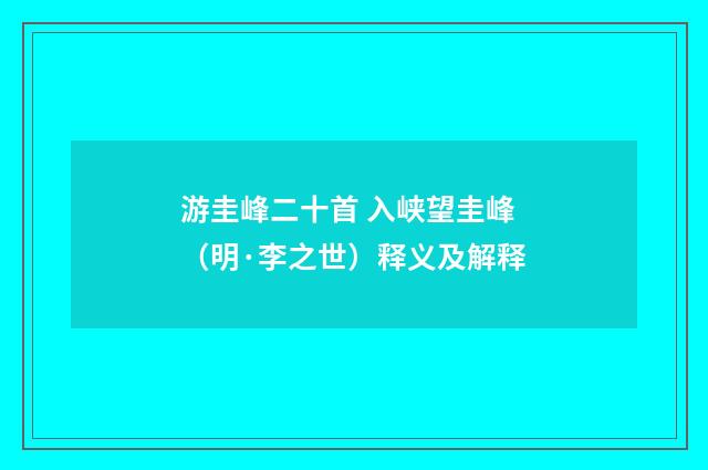 游圭峰二十首 入峡望圭峰（明·李之世）释义及解释