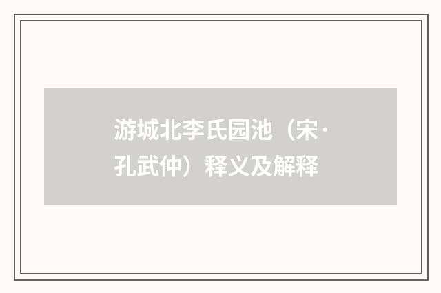 游城北李氏园池（宋·孔武仲）释义及解释