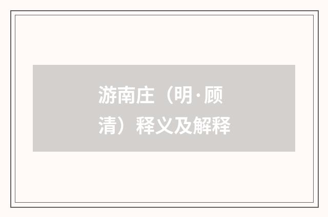 游南庄（明·顾清）释义及解释