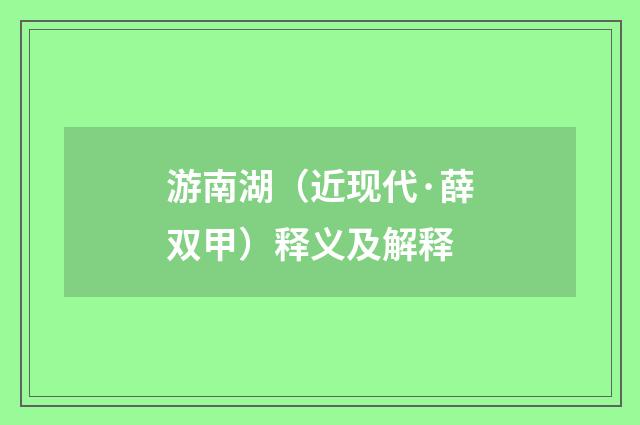游南湖（近现代·薛双甲）释义及解释