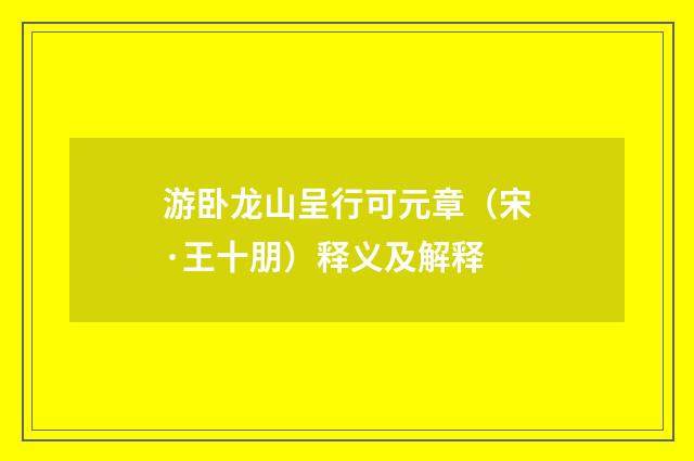 游卧龙山呈行可元章（宋·王十朋）释义及解释