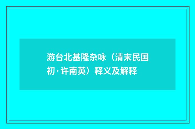 游台北基隆杂咏（清末民国初·许南英）释义及解释