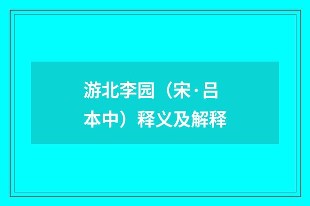 游北李园（宋·吕本中）释义及解释