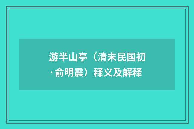 游半山亭（清末民国初·俞明震）释义及解释