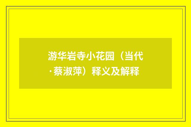 游华岩寺小花园（当代·蔡淑萍）释义及解释