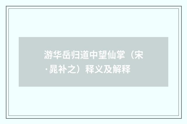 游华岳归道中望仙掌（宋·晁补之）释义及解释