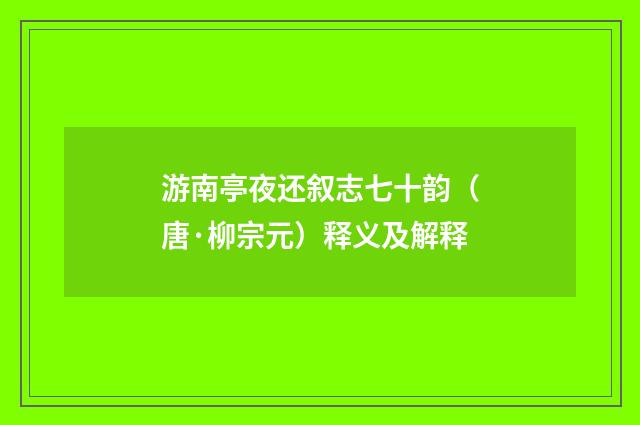 游南亭夜还叙志七十韵（唐·柳宗元）释义及解释