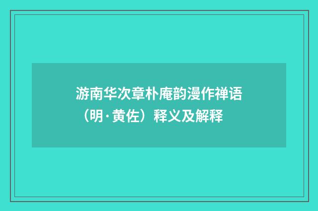 游南华次章朴庵韵漫作禅语（明·黄佐）释义及解释
