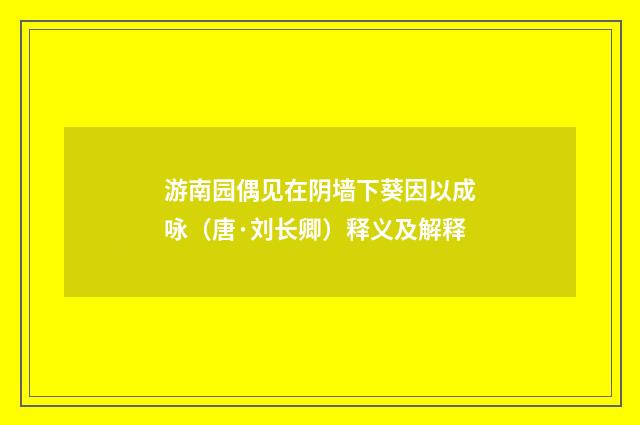 游南园偶见在阴墙下葵因以成咏（唐·刘长卿）释义及解释