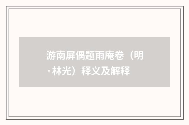 游南屏偶题雨庵卷（明·林光）释义及解释