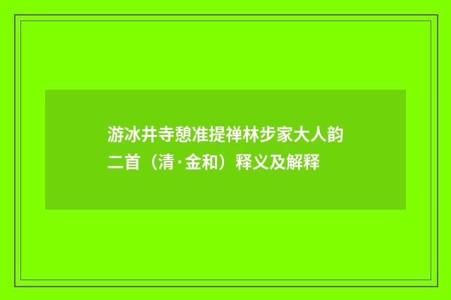 游冰井寺憩准提禅林步家大人韵二首（清·金和）释义及解释