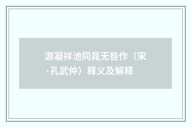 游凝祥池同晁无咎作（宋·孔武仲）释义及解释