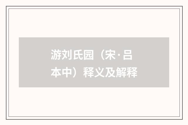 游刘氏园（宋·吕本中）释义及解释
