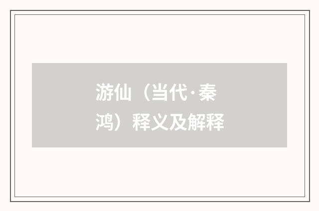 游仙（当代·秦鸿）释义及解释