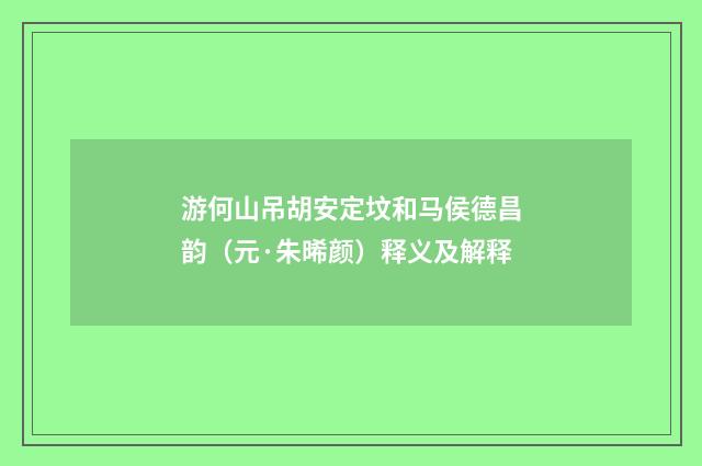 游何山吊胡安定坟和马侯德昌韵（元·朱晞颜）释义及解释