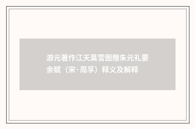 游元著作江天莫雪图赠朱元礼要余赋（宋·周孚）释义及解释