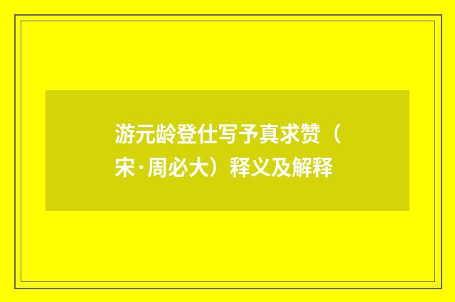 游元龄登仕写予真求赞（宋·周必大）释义及解释