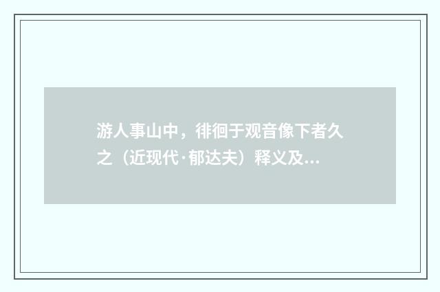 游人事山中，徘徊于观音像下者久之（近现代·郁达夫）释义及解释