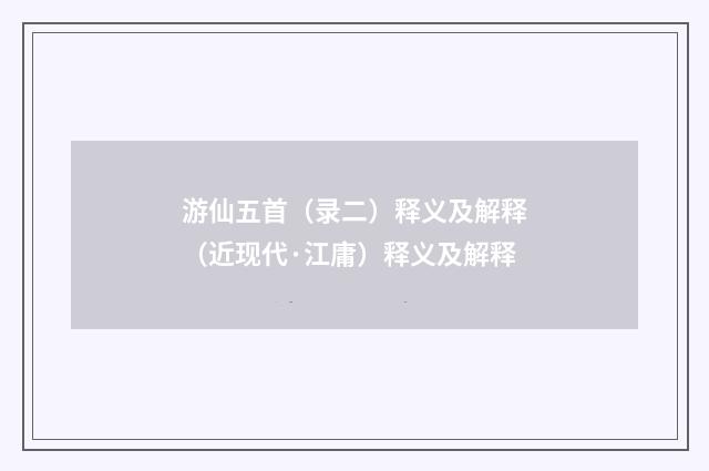 游仙五首（录二）释义及解释（近现代·江庸）释义及解释
