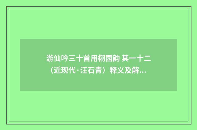 游仙吟三十首用栩园韵 其一十二（近现代·汪石青）释义及解释