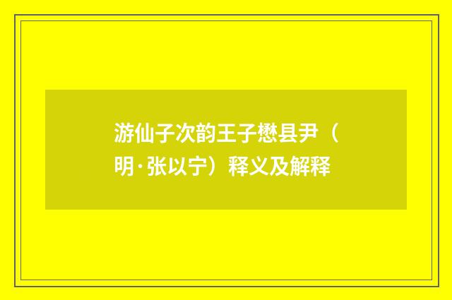游仙子次韵王子懋县尹（明·张以宁）释义及解释