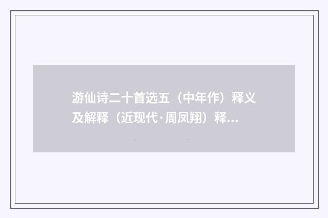 游仙诗二十首选五（中年作）释义及解释（近现代·周凤翔）释义及解释