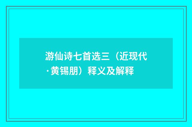 游仙诗七首选三（近现代·黄锡朋）释义及解释